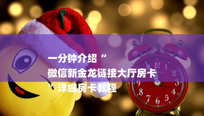 一分钟介绍“
微信新金龙链接大厅房卡
”详细房卡教程