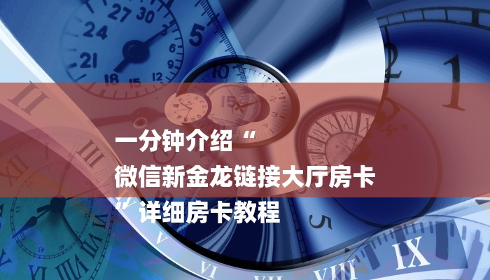 一分钟介绍“
微信新金龙链接大厅房卡
”详细房卡教程