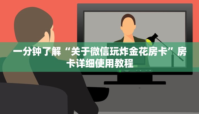 一分钟了解“关于微信玩炸金花房卡”房卡详细使用教程 一分钟了解“关于微信玩炸金花房卡”房卡详细使用教程