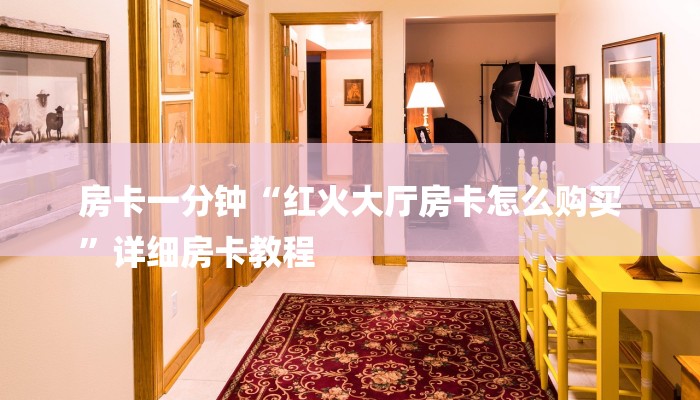 房卡一分钟“红火大厅房卡怎么购买
”详细房卡教程