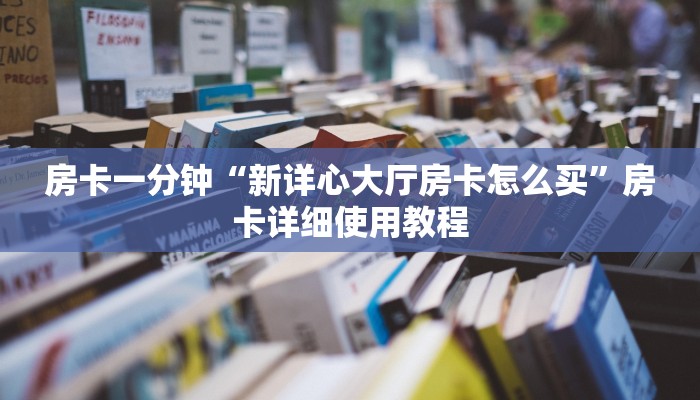 房卡一分钟“新详心大厅房卡怎么买”房卡详细使用教程