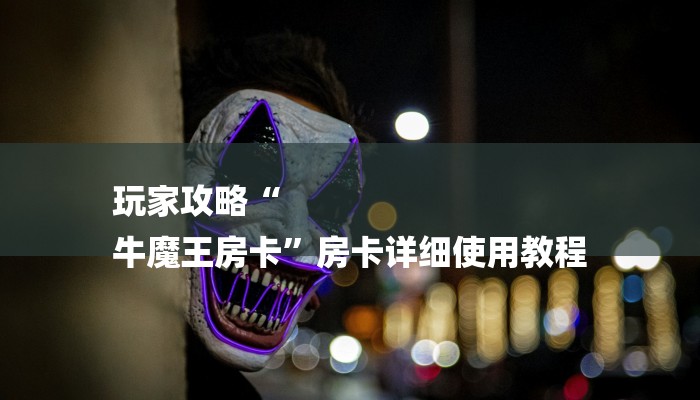 玩家攻略“
牛魔王房卡”房卡详细使用教程