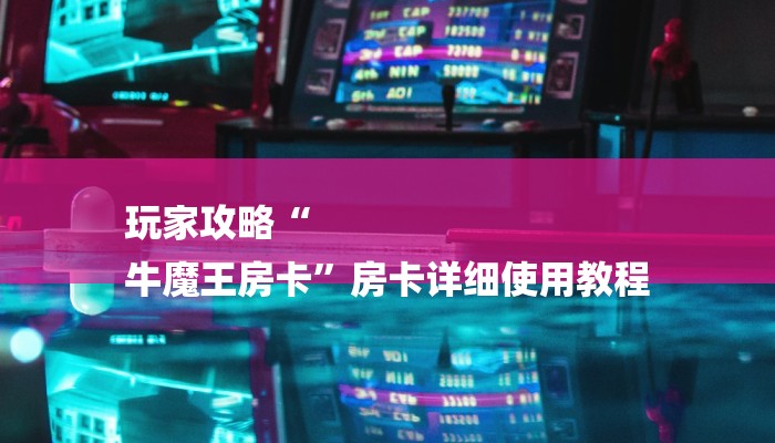 玩家攻略“
牛魔王房卡”房卡详细使用教程