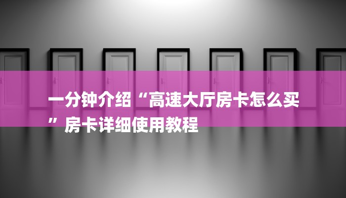 一分钟介绍“高速大厅房卡怎么买
”房卡详细使用教程