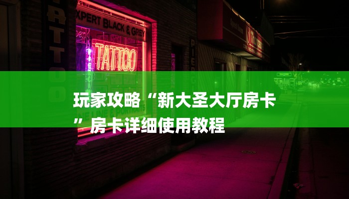 玩家攻略“新大圣大厅房卡
”房卡详细使用教程 玩家攻略“新大圣大厅房卡
”房卡详细使用教程