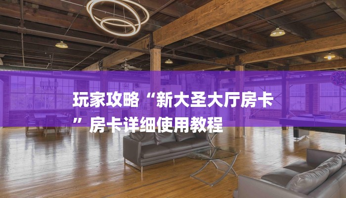 玩家攻略“新大圣大厅房卡
”房卡详细使用教程 玩家攻略“新大圣大厅房卡
”房卡详细使用教程