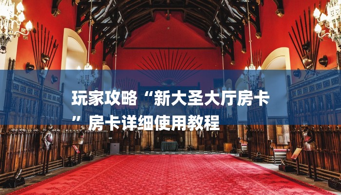 玩家攻略“新大圣大厅房卡
”房卡详细使用教程 玩家攻略“新大圣大厅房卡
”房卡详细使用教程