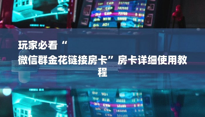 玩家必看“
微信群金花链接房卡”房卡详细使用教程