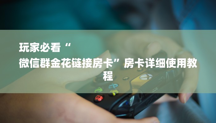玩家必看“
微信群金花链接房卡”房卡详细使用教程