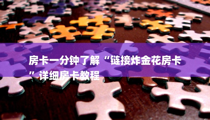 房卡一分钟了解“链接炸金花房卡
”详细房卡教程