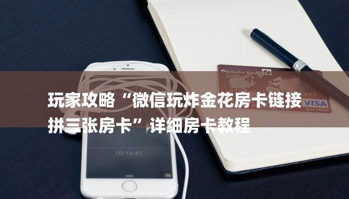 玩家攻略“微信玩炸金花房卡链接
拼三张房卡”详细房卡教程