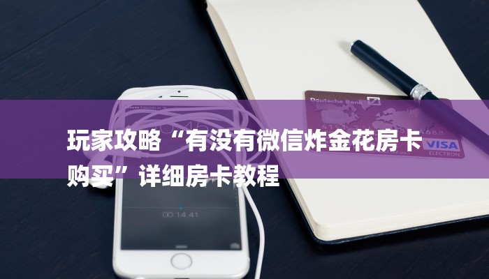 玩家攻略“有没有微信炸金花房卡
购买”详细房卡教程