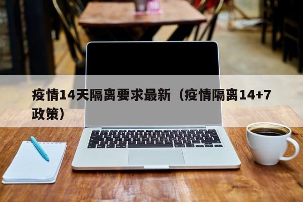 疫情14天隔离要求最新（疫情隔离14+7政策）