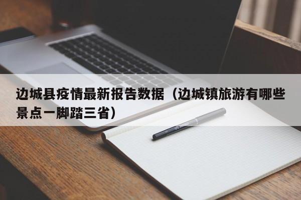 边城县疫情最新报告数据（边城镇旅游有哪些景点一脚踏三省）