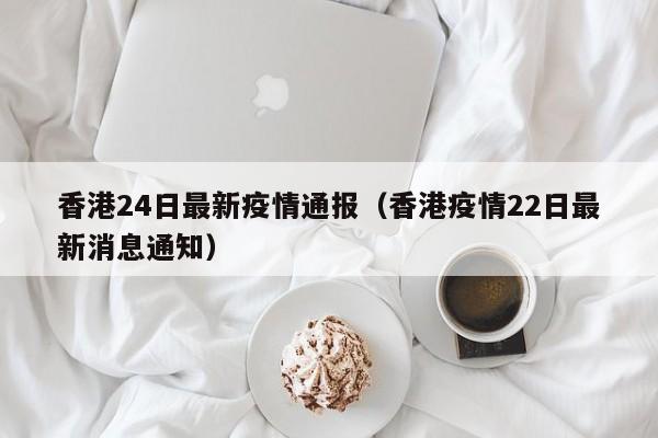 香港24日最新疫情通报（香港疫情22日最新消息通知）
