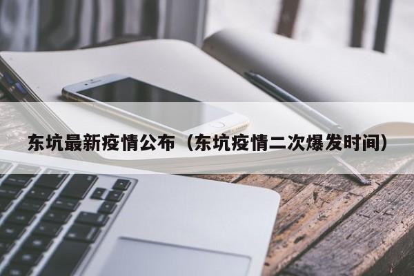 东坑最新疫情公布（东坑疫情二次爆发时间）