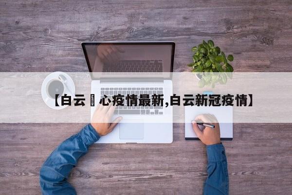 【白云滘心疫情最新,白云新冠疫情】
