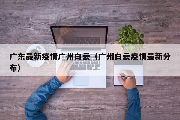 广东最新疫情广州白云（广州白云疫情最新分布）