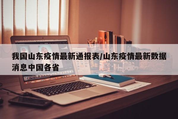 我国山东疫情最新通报表/山东疫情最新数据消息中国各省