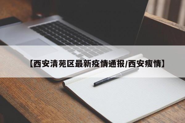 【西安清苑区最新疫情通报/西安瘦情】