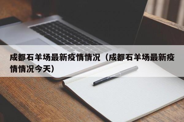成都石羊场最新疫情情况（成都石羊场最新疫情情况今天）
