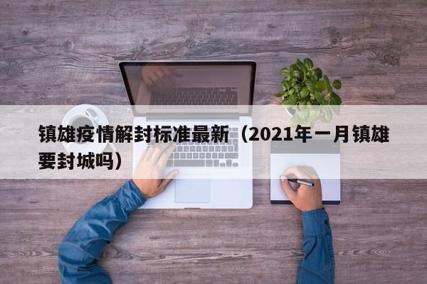 镇雄疫情解封标准最新（2021年一月镇雄要封城吗）