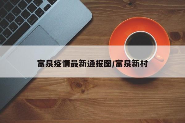 富泉疫情最新通报图/富泉新村