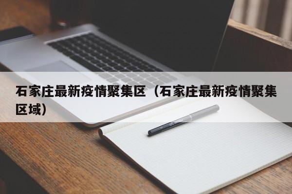 石家庄最新疫情聚集区（石家庄最新疫情聚集区域）