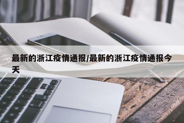 最新的浙江疫情通报/最新的浙江疫情通报今天