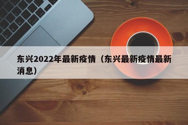 东兴2022年最新疫情（东兴最新疫情最新消息）