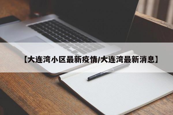 【大连湾小区最新疫情/大连湾最新消息】