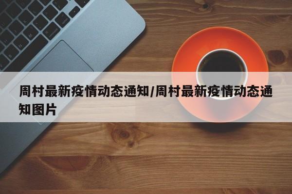 周村最新疫情动态通知/周村最新疫情动态通知图片