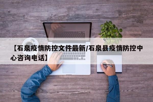 【石泉疫情防控文件最新/石泉县疫情防控中心咨询电话】