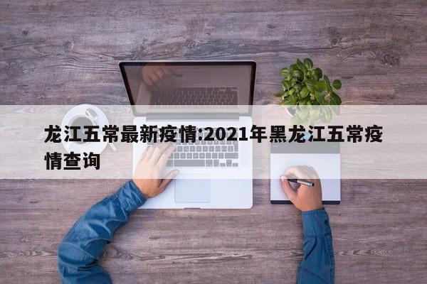 龙江五常最新疫情:2021年黑龙江五常疫情查询