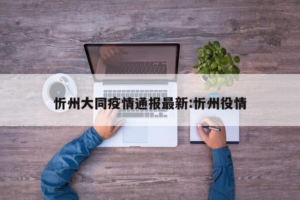 忻州大同疫情通报最新:忻州役情