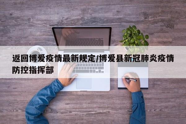 返回博爱疫情最新规定/博爱县新冠肺炎疫情防控指挥部