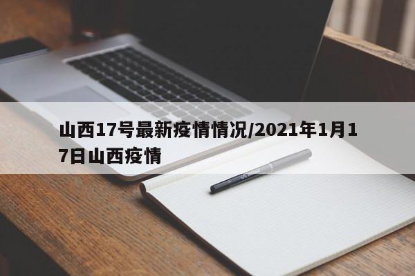 山西17号最新疫情情况/2021年1月17日山西疫情