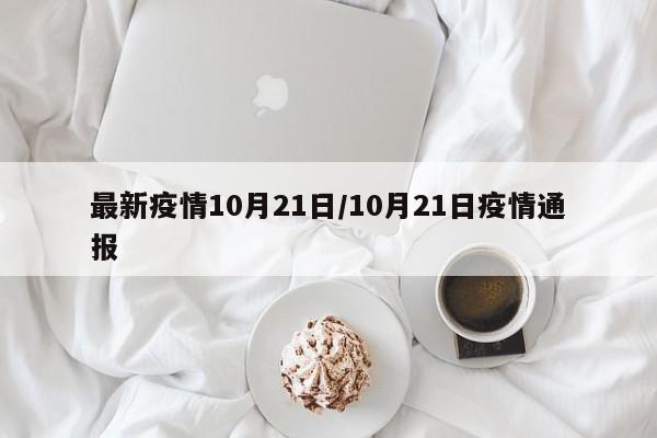 最新疫情10月21日/10月21日疫情通报
