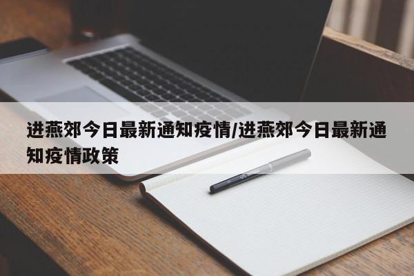 进燕郊今日最新通知疫情/进燕郊今日最新通知疫情政策