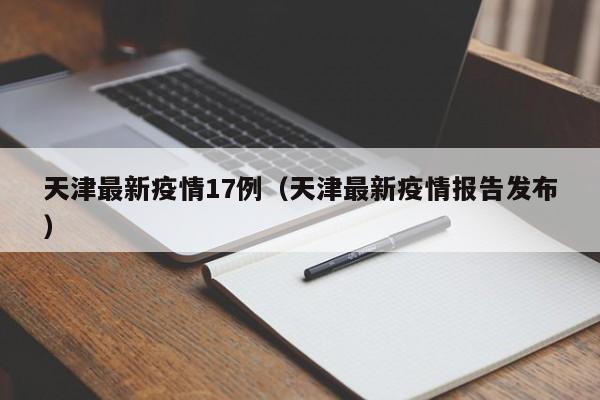 天津最新疫情17例（天津最新疫情报告发布）