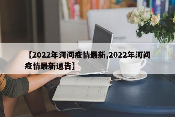 【2022年河间疫情最新,2022年河间疫情最新通告】