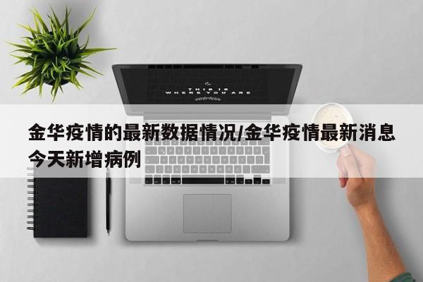 金华疫情的最新数据情况/金华疫情最新消息今天新增病例