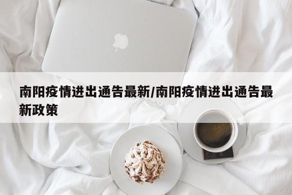 南阳疫情进出通告最新/南阳疫情进出通告最新政策