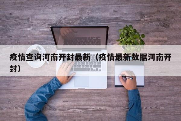 疫情查询河南开封最新（疫情最新数据河南开封）