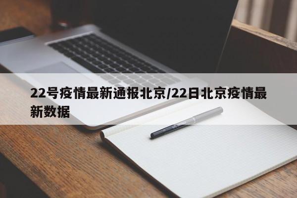 22号疫情最新通报北京/22日北京疫情最新数据