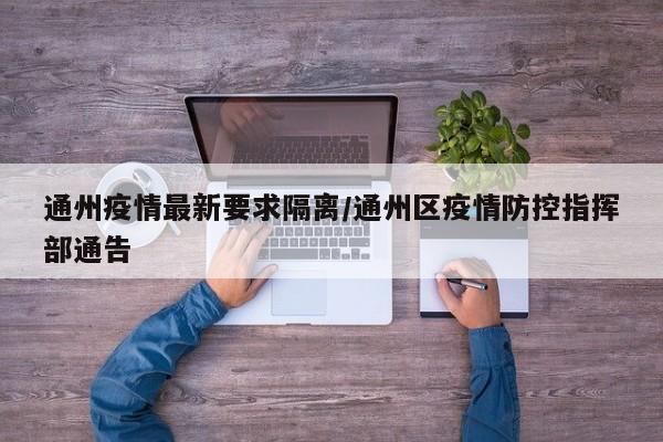 通州疫情最新要求隔离/通州区疫情防控指挥部通告
