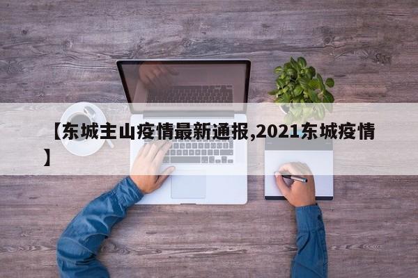 【东城主山疫情最新通报,2021东城疫情】