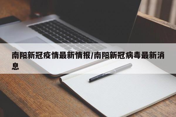南阳新冠疫情最新情报/南阳新冠病毒最新消息