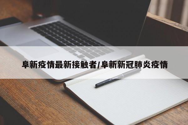 阜新疫情最新接触者/阜新新冠肺炎疫情