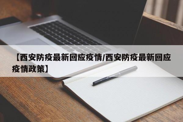 【西安防疫最新回应疫情/西安防疫最新回应疫情政策】